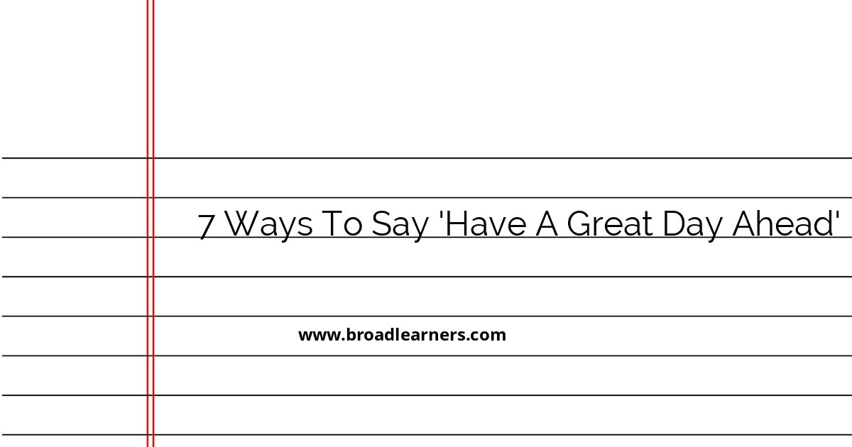 7-professional-ways-to-say-have-a-great-day-ahead